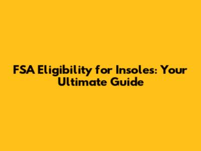 FSA Eligibility for Insoles: Your Ultimate Guide