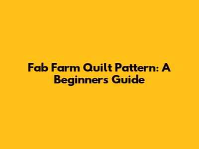 Fab Farm Quilt Pattern: A Beginner's Guide