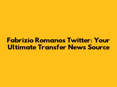 Fabrizio Romano's Twitter: Your Ultimate Transfer News Source