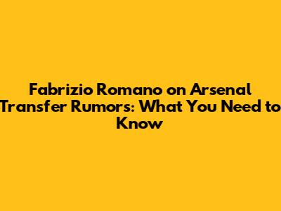 Fabrizio Romano on Arsenal Transfer Rumors: What You Need to Know