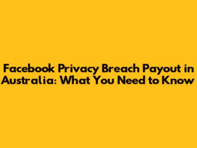 Facebook Privacy Breach Payout in Australia: What You Need to Know