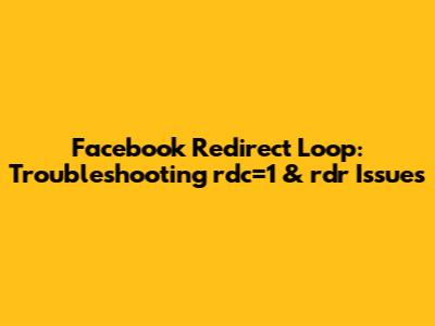 Facebook Redirect Loop: Troubleshooting rdc=1 & rdr Issues