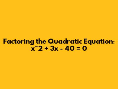 Factoring the Quadratic Equation: x^2 + 3x - 40 = 0