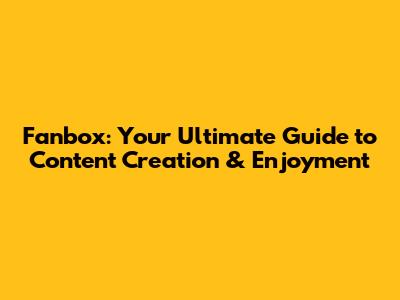 Fanbox: Your Ultimate Guide to Content Creation & Enjoyment