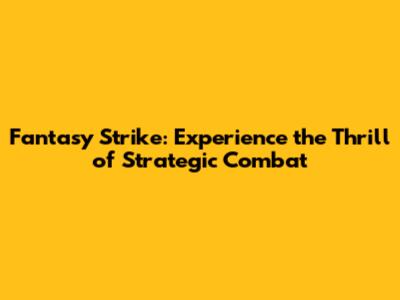 Fantasy Strike: Experience the Thrill of Strategic Combat
