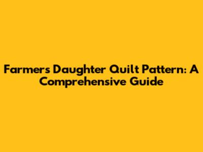 Farmer's Daughter Quilt Pattern: A Comprehensive Guide