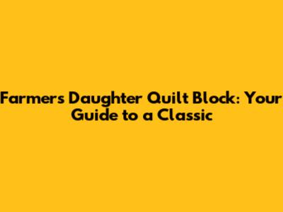 Farmers Daughter Quilt Block: Your Guide to a Classic