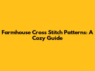 Farmhouse Cross Stitch Patterns: A Cozy Guide