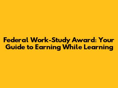 Federal Work-Study Award: Your Guide to Earning While Learning