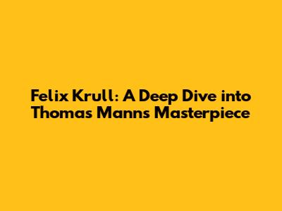 Felix Krull: A Deep Dive into Thomas Mann's Masterpiece