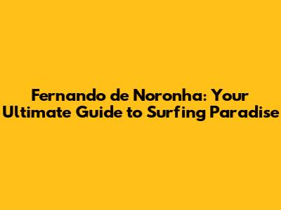 Fernando de Noronha: Your Ultimate Guide to Surfing Paradise