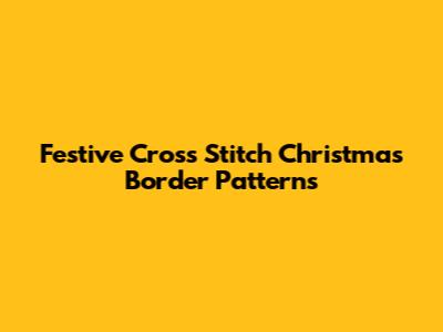 Festive Cross Stitch Christmas Border Patterns