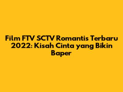 Film FTV SCTV Romantis Terbaru 2022: Kisah Cinta yang Bikin Baper