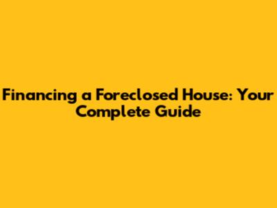 Financing a Foreclosed House: Your Complete Guide