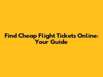Find Cheap Flight Tickets Online: Your Guide