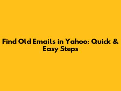 Find Old Emails in Yahoo: Quick & Easy Steps