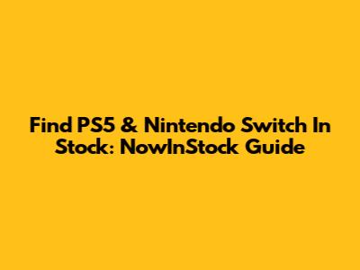 Find PS5 & Nintendo Switch In Stock: NowInStock Guide