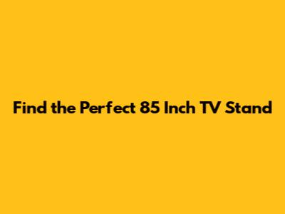 Find the Perfect 85 Inch TV Stand