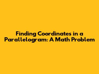 Finding Coordinates in a Parallelogram: A Math Problem