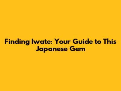Finding Iwate: Your Guide to This Japanese Gem