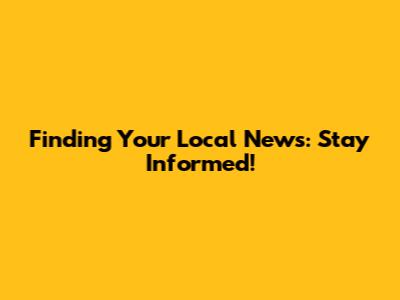 Finding Your Local News: Stay Informed!