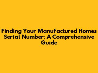 Finding Your Manufactured Home's Serial Number: A Comprehensive Guide