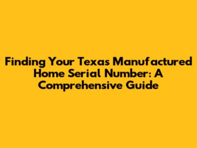 Finding Your Texas Manufactured Home Serial Number: A Comprehensive Guide