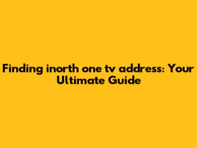 Finding inorth one tv address: Your Ultimate Guide