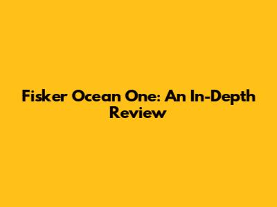 Fisker Ocean One: An In-Depth Review