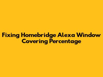 Fixing Homebridge Alexa Window Covering Percentage