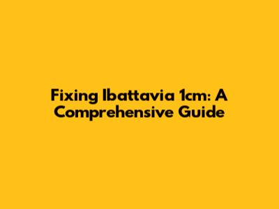 Fixing Ibattavia 1cm: A Comprehensive Guide