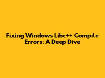 Fixing Windows Libc++ Compile Errors: A Deep Dive