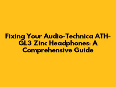 Fixing Your Audio-Technica ATH-GL3 Zinc Headphones: A Comprehensive Guide