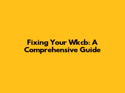 Fixing Your Wkcb: A Comprehensive Guide