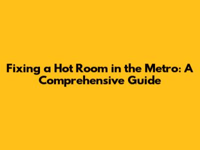 Fixing a Hot Room in the Metro: A Comprehensive Guide