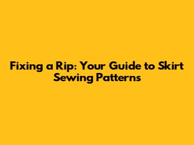 Fixing a Rip: Your Guide to Skirt Sewing Patterns