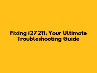 Fixing i27211: Your Ultimate Troubleshooting Guide