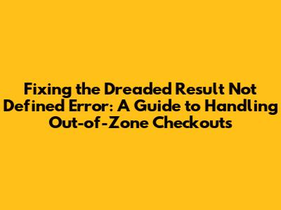 Fixing the Dreaded 'Result Not Defined' Error: A Guide to Handling Out-of-Zone Checkouts