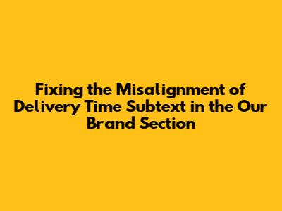 Fixing the Misalignment of 'Delivery Time' Subtext in the 'Our Brand' Section