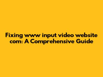 Fixing www input video website com: A Comprehensive Guide