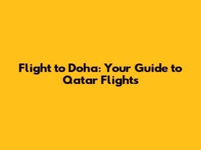 Flight to Doha: Your Guide to Qatar Flights