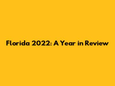 Florida 2022: A Year in Review