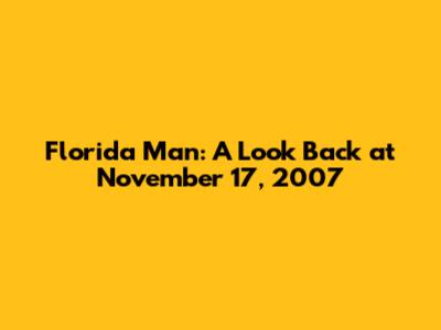 Florida Man: A Look Back at November 17, 2007