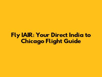 Fly IAIR: Your Direct India to Chicago Flight Guide