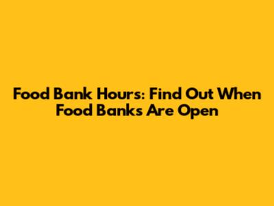 Food Bank Hours: Find Out When Food Banks Are Open