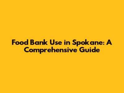 Food Bank Use in Spokane: A Comprehensive Guide
