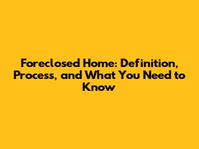 Foreclosed Home: Definition, Process, and What You Need to Know