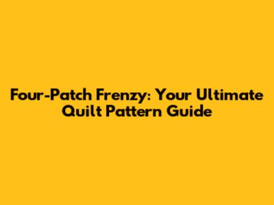 Four-Patch Frenzy: Your Ultimate Quilt Pattern Guide