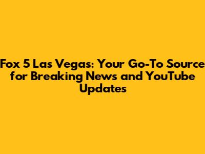 Fox 5 Las Vegas: Your Go-To Source for Breaking News and YouTube Updates