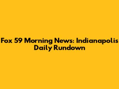 Fox 59 Morning News: Indianapolis' Daily Rundown